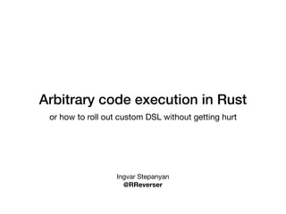 Arbitrary code execution in Rust
or how to roll out custom DSL without getting hurt
Ingvar Stepanyan

@RReverser
 