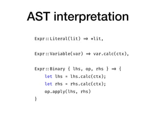 AST interpretation
Expr ::Literal(lit) => *lit,
Expr ::Variable(var) => var.calc(ctx),
Expr ::Binary { lhs, op, rhs } => {...