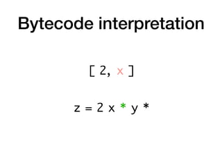 Bytecode interpretation
z = 2 x * y *
[ 2, x ]
 