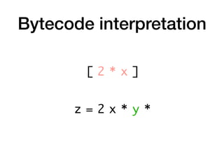 Bytecode interpretation
z = 2 x * y *
[ 2 * x ]
 