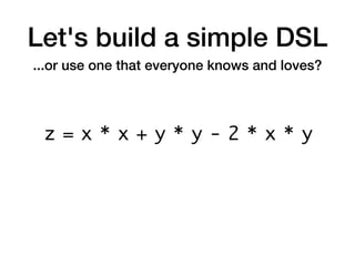 Let's build a simple DSL
...or use one that everyone knows and loves?
z = x * x + y * y - 2 * x * y
 