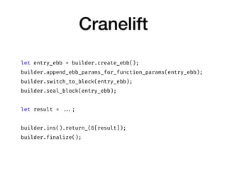 Cranelift
let entry_ebb = builder.create_ebb();
builder.append_ebb_params_for_function_params(entry_ebb);
builder.switch_t...