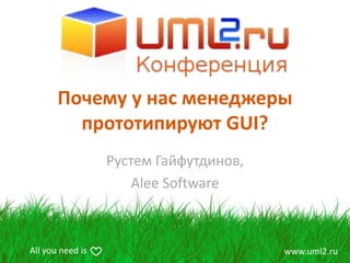 Почему у нас менеджеры
         прототипируют GUI?
                  Рустем Гайфутдинов,
                      Alee Software



All you need is                         www.uml2.ru
 
