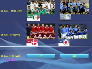 22 June    21:00 (gVN)25 June  1:30 (gVN)1C2D27 June   1:30 (gVN)(vòng 1/16)