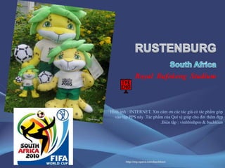 RUSTENBURGSouth AfricaRoyal  Bafokeng  StadiumHìnhảnh : INTERNET. Xincámơncáctácgiảcótácphẩmgópvàotập PPS này .TácphẩmcủaQuívịgiúpchođờithêmđẹp .Biêntập : vinhbinhpro & bachkienhttp://my.opera.com/bachkien