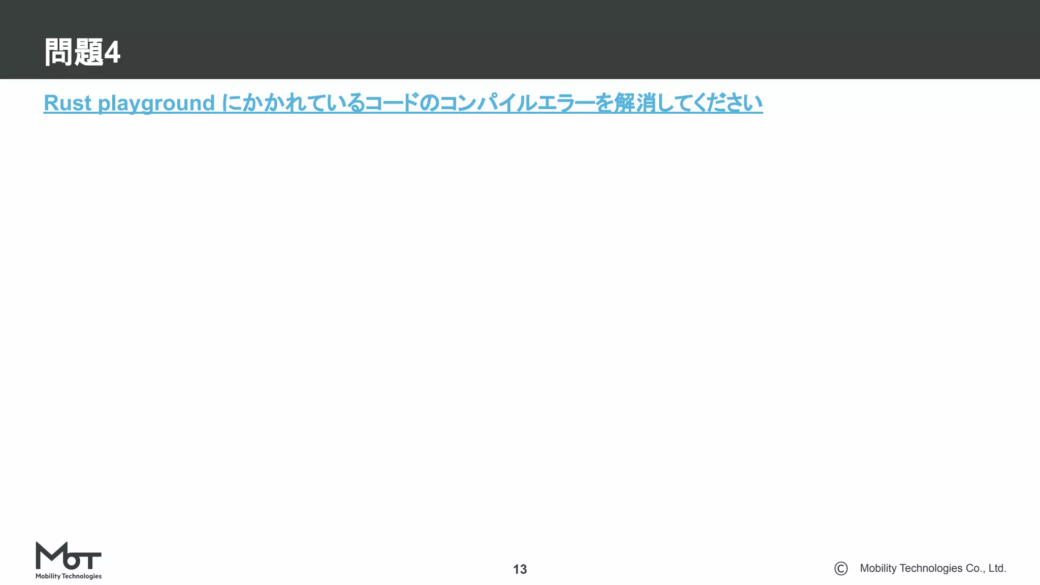Mobility Technologies Co., Ltd.
問題4
13
Rust playground にかかれているコードのコンパイルエラーを解消してください
 