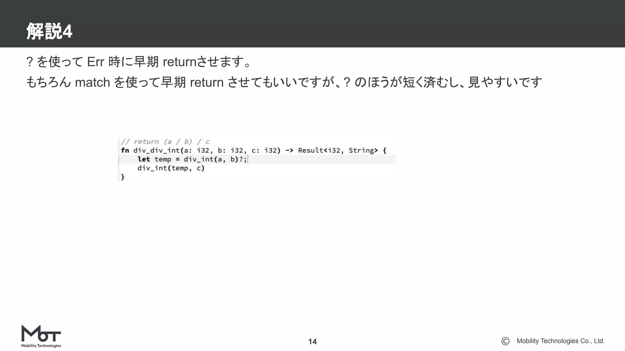 Mobility Technologies Co., Ltd.
解説4
14
? を使って Err 時に早期 returnさせます。
もちろん match を使って早期 return させてもいいですが、? のほうが短く済むし、見やすいです
 