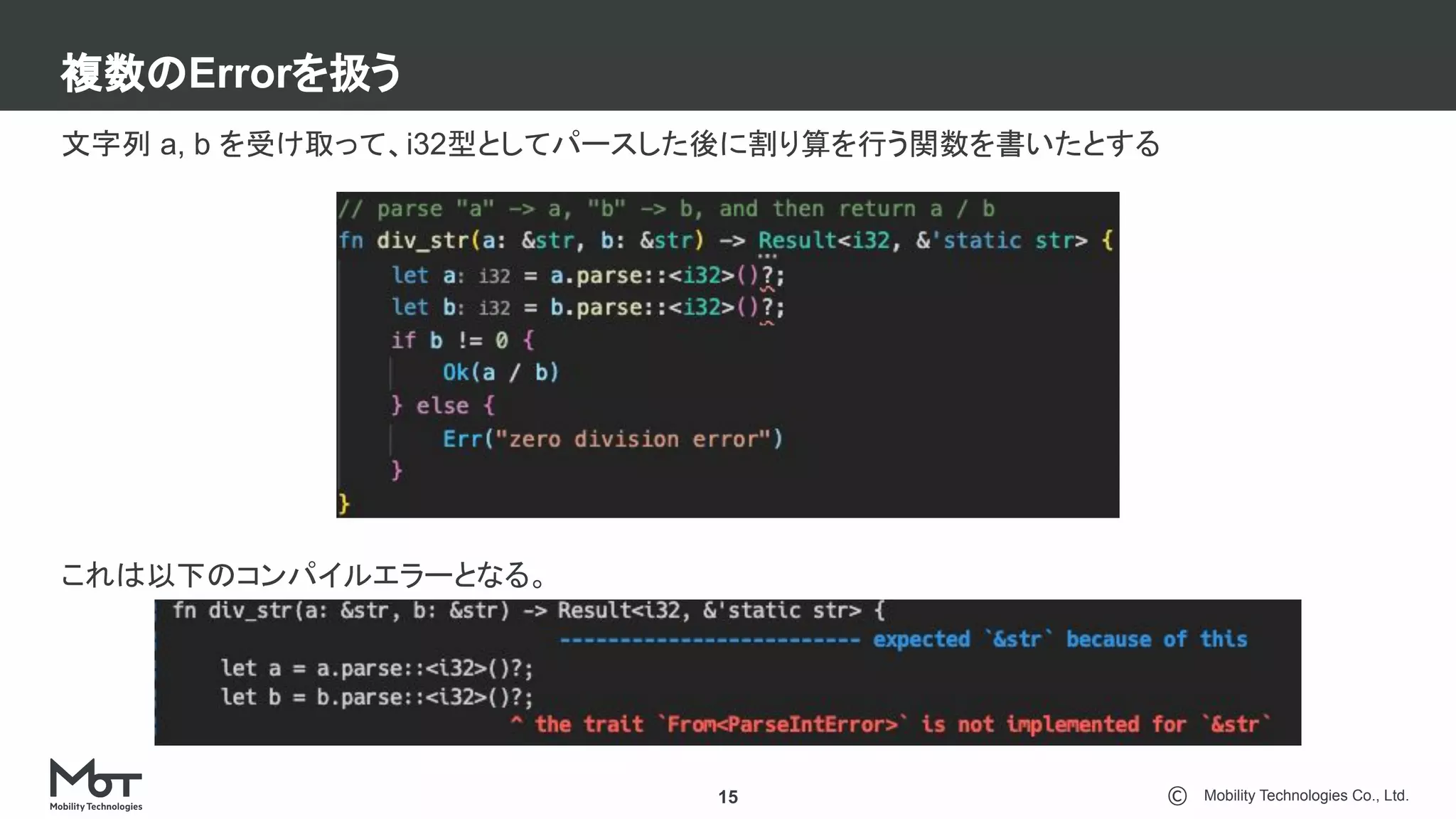 Mobility Technologies Co., Ltd.
複数のErrorを扱う
15
文字列 a, b を受け取って、i32型としてパースした後に割り算を行う関数を書いたとする
これは以下のコンパイルエラーとなる。
 