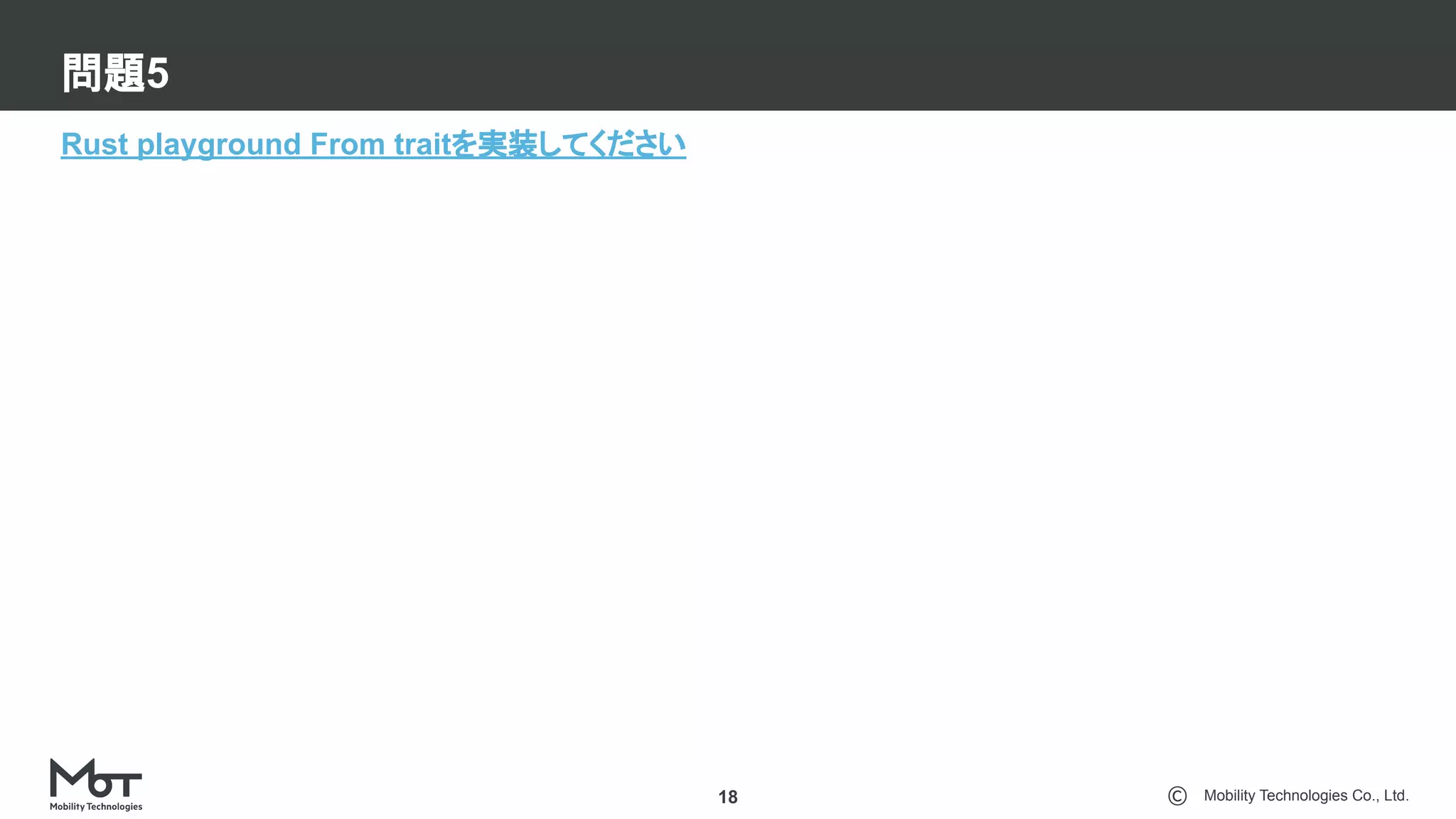 Mobility Technologies Co., Ltd.
問題5
18
Rust playground From traitを実装してください
 