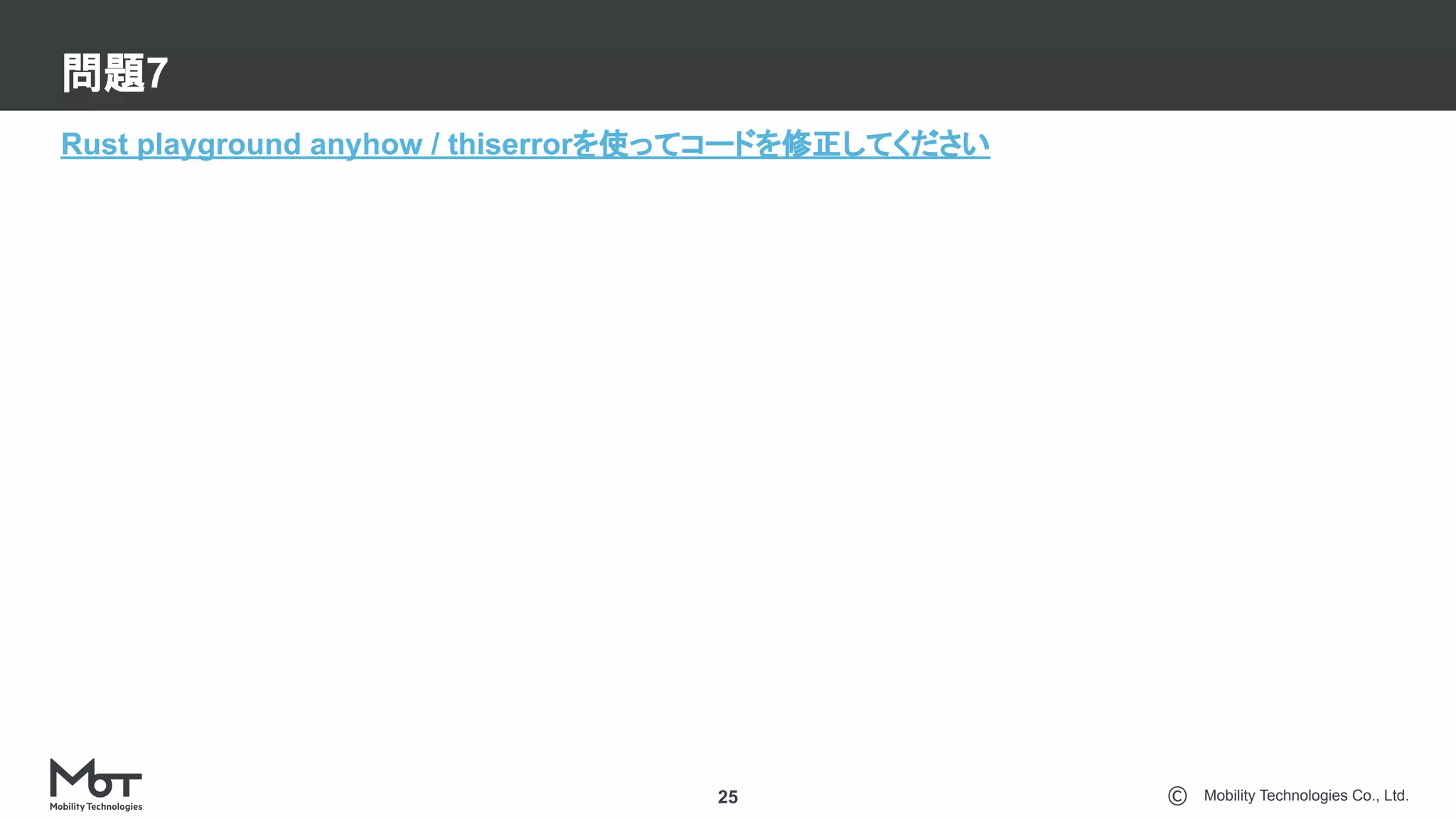 Mobility Technologies Co., Ltd.
問題7
25
Rust playground anyhow / thiserrorを使ってコードを修正してください
 