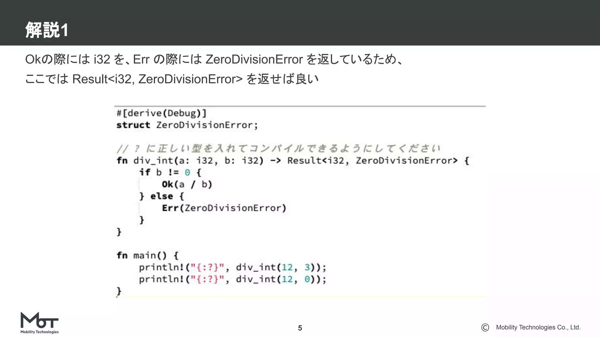 Mobility Technologies Co., Ltd.
解説1
5
Okの際には i32 を、Err の際には ZeroDivisionError を返しているため、
ここでは Result<i32, ZeroDivisionError> を返せば良い
 