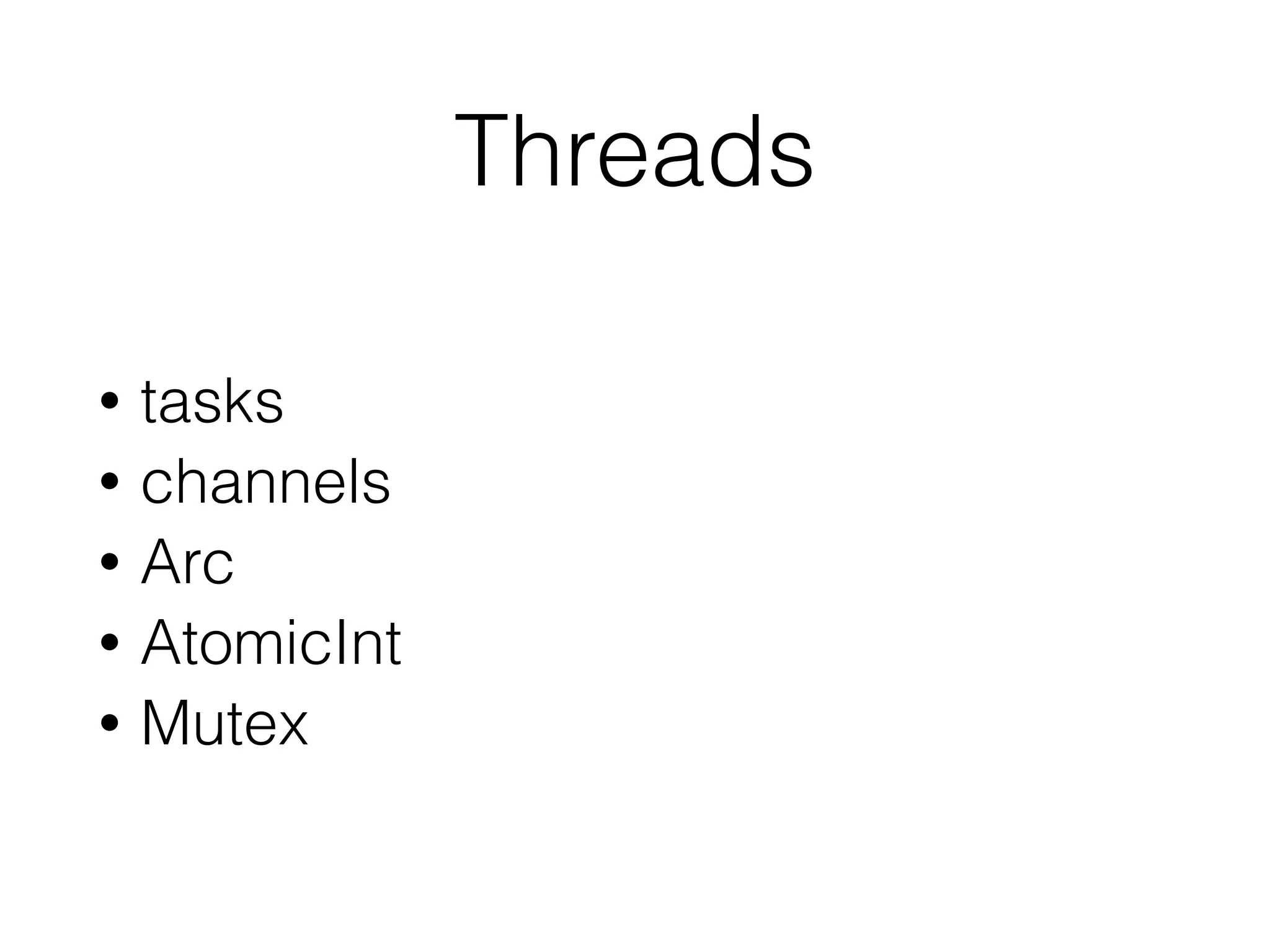 Threads
• tasks
• channels
• Arc
• AtomicInt
• Mutex
 