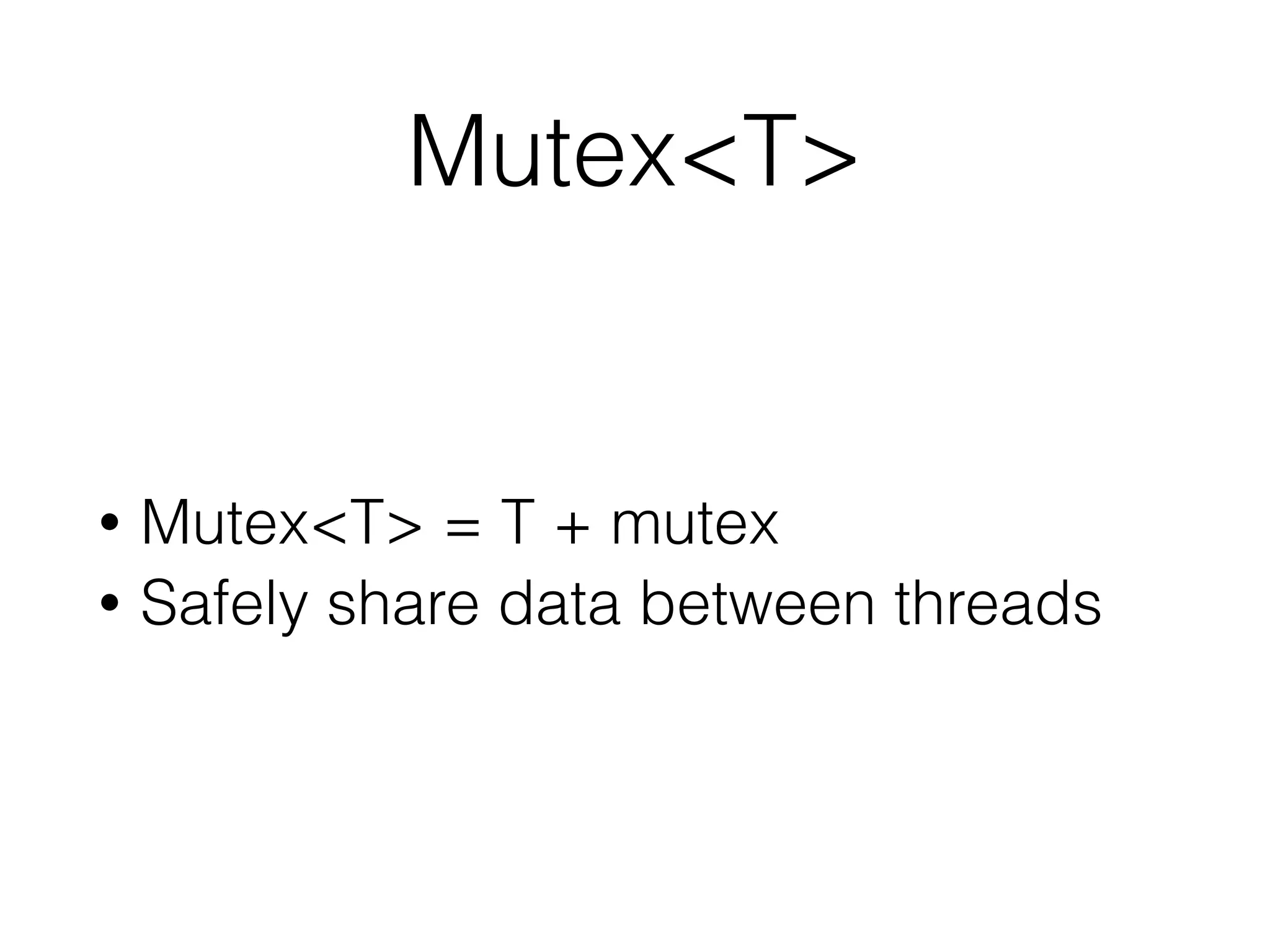 Mutex<T>
• Mutex<T> = T + mutex
• Safely share data between threads
 