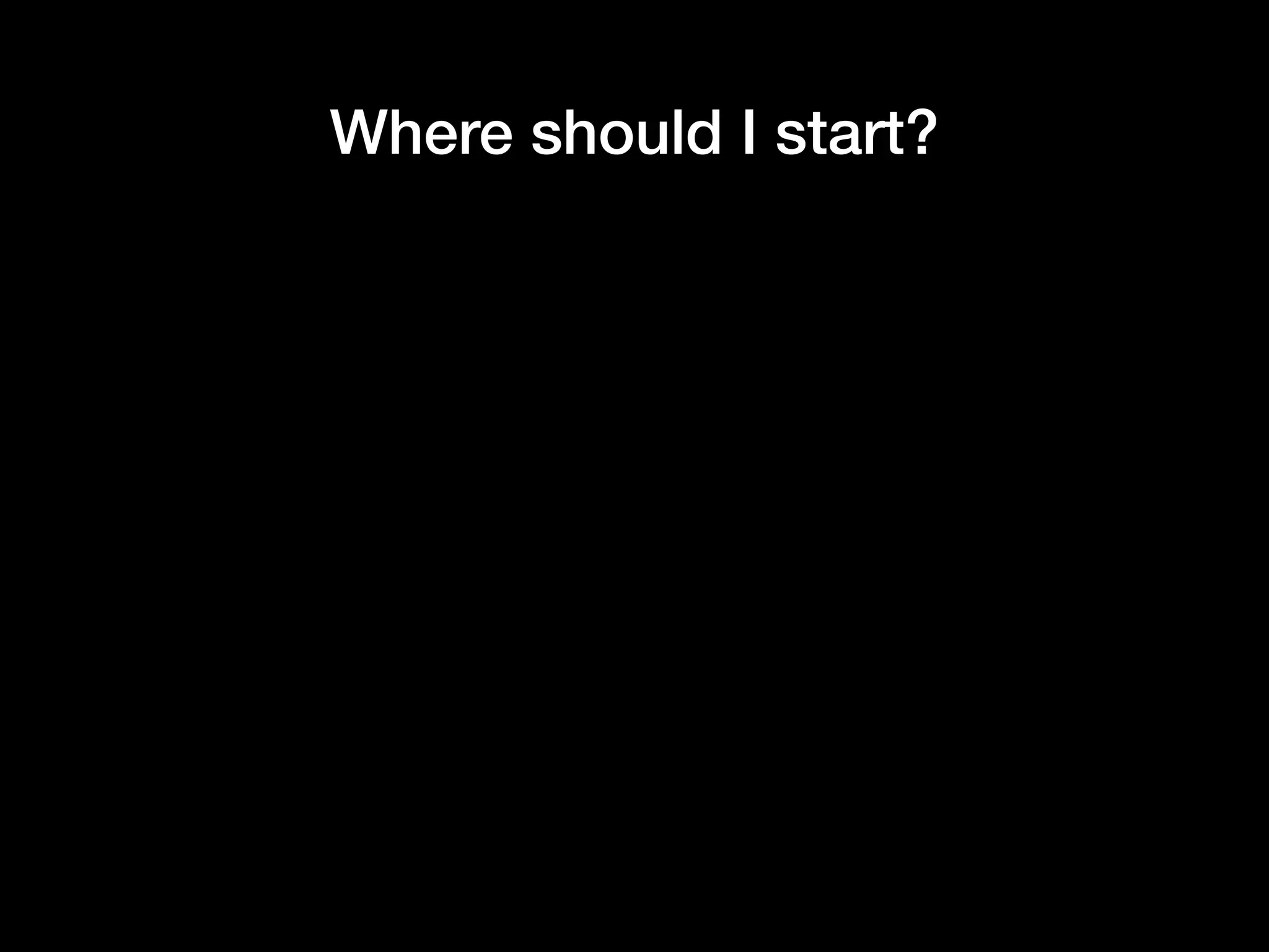 Where should I start?
 