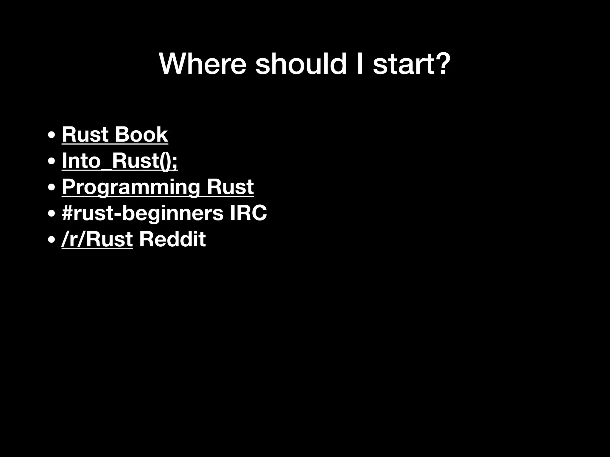 Where should I start?
•Rust Book
•Into_Rust();
•Programming Rust
•#rust-beginners IRC
•/r/Rust Reddit
 