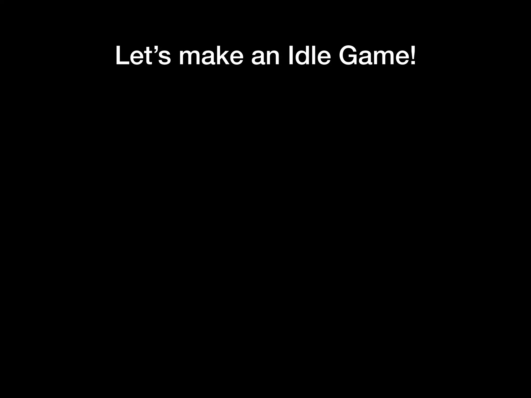 Let’s make an Idle Game!
 