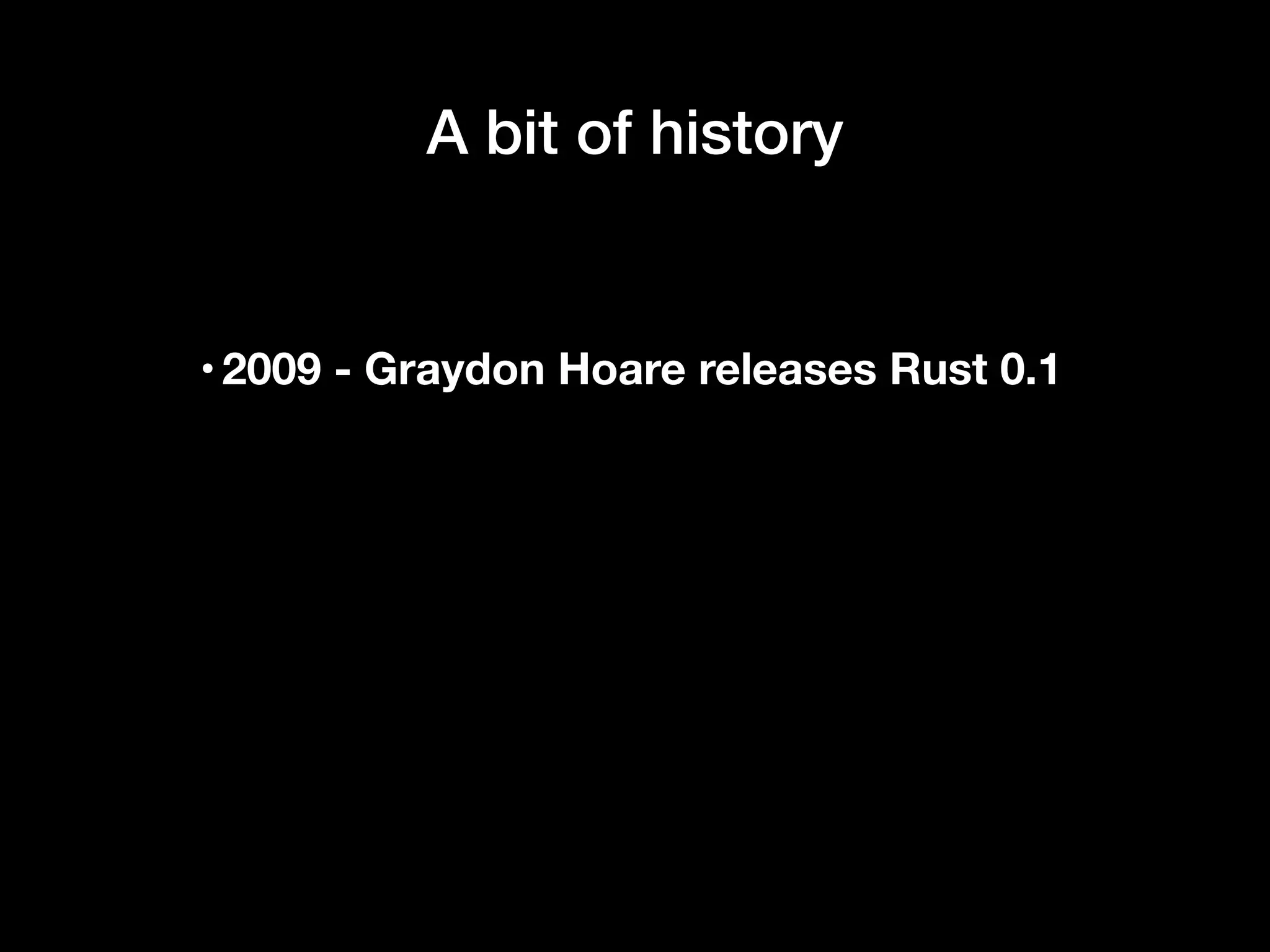 A bit of history
•2009 - Graydon Hoare releases Rust 0.1
 