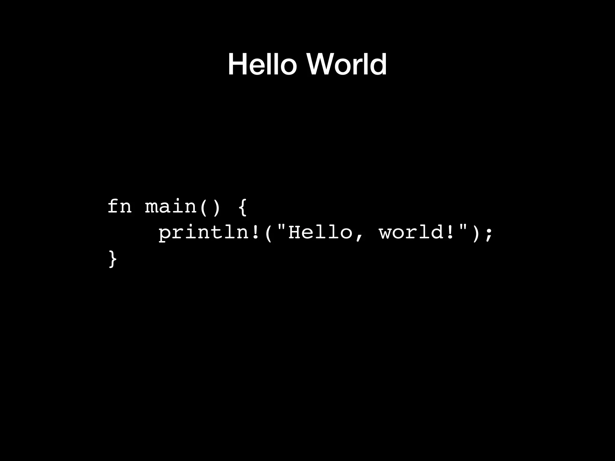 Hello World
fn main() {
println!("Hello, world!");
}
 