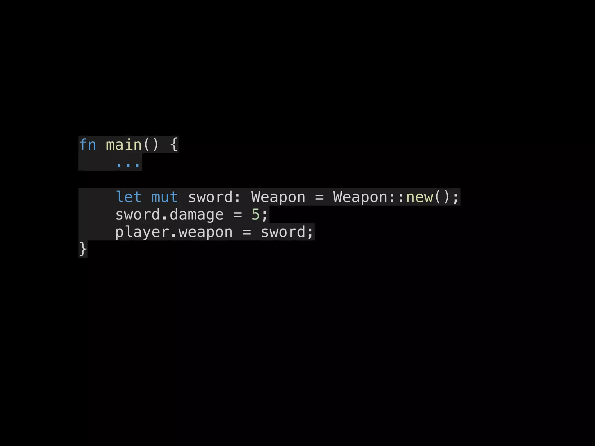 fn main() {
...
let mut sword: Weapon = Weapon::new();
sword.damage = 5;
player.weapon = sword;
}
 