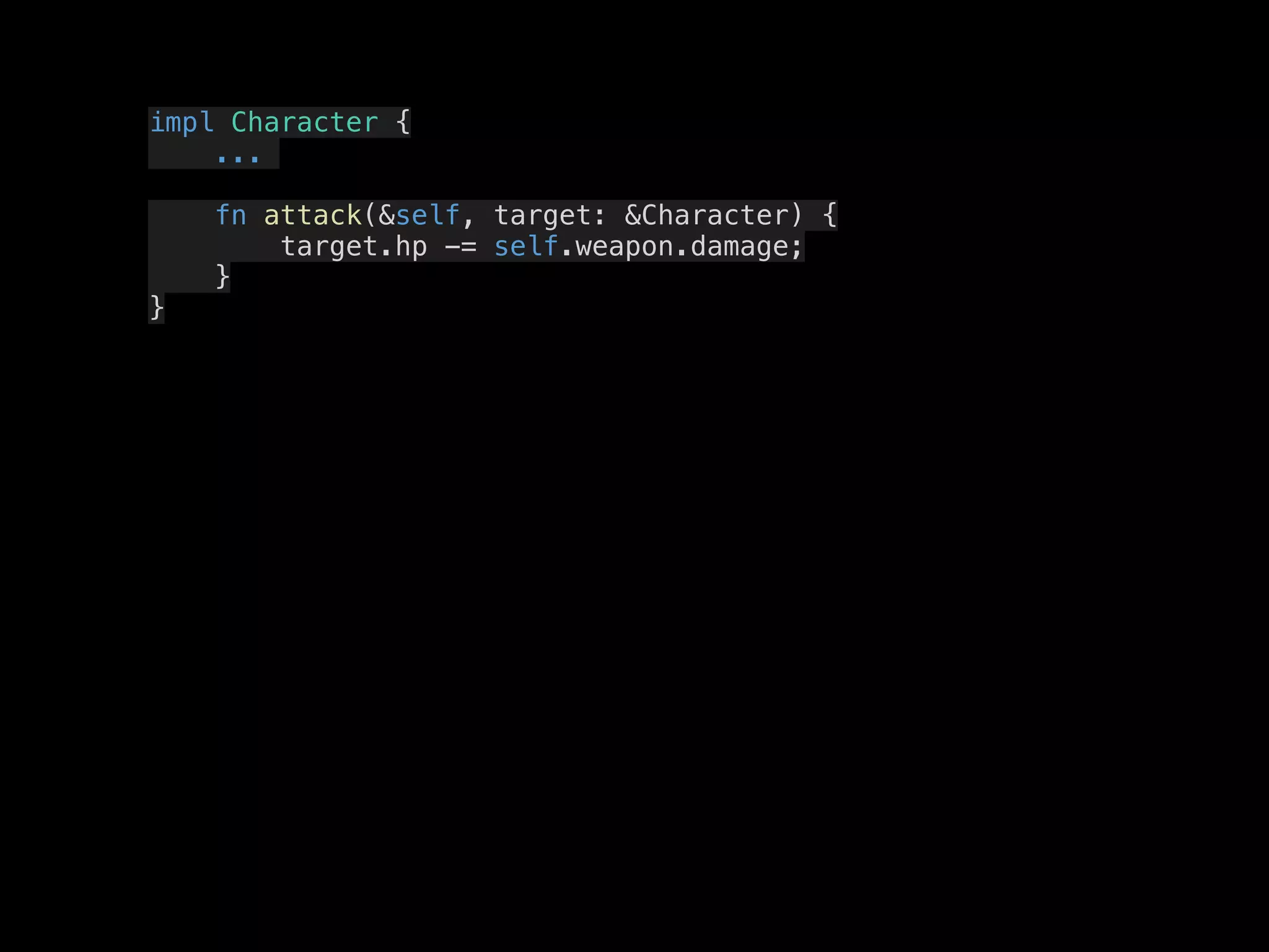 impl Character {
...
fn attack(&self, target: &Character) {
target.hp -= self.weapon.damage;
}
}
 