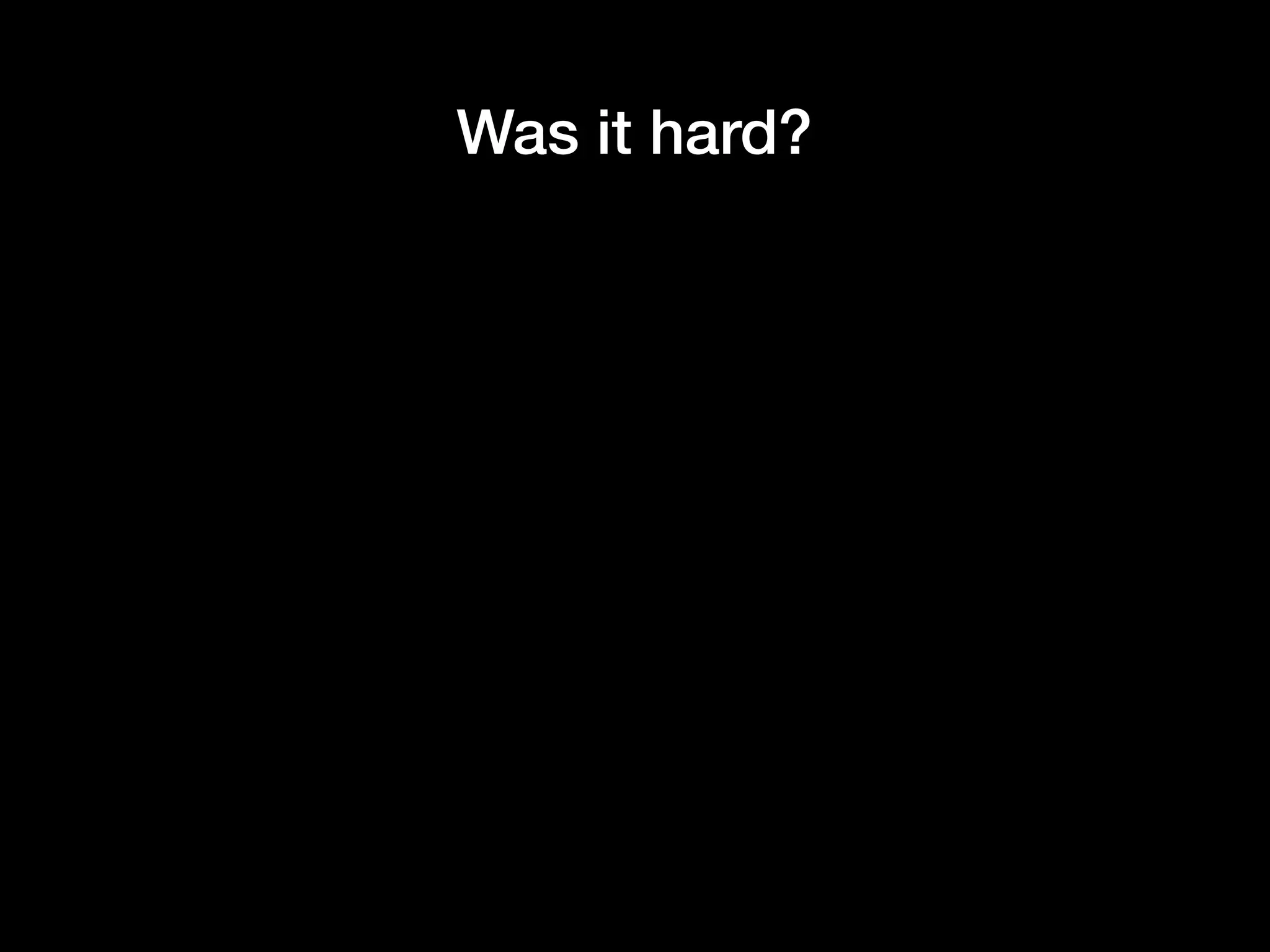Was it hard?
 