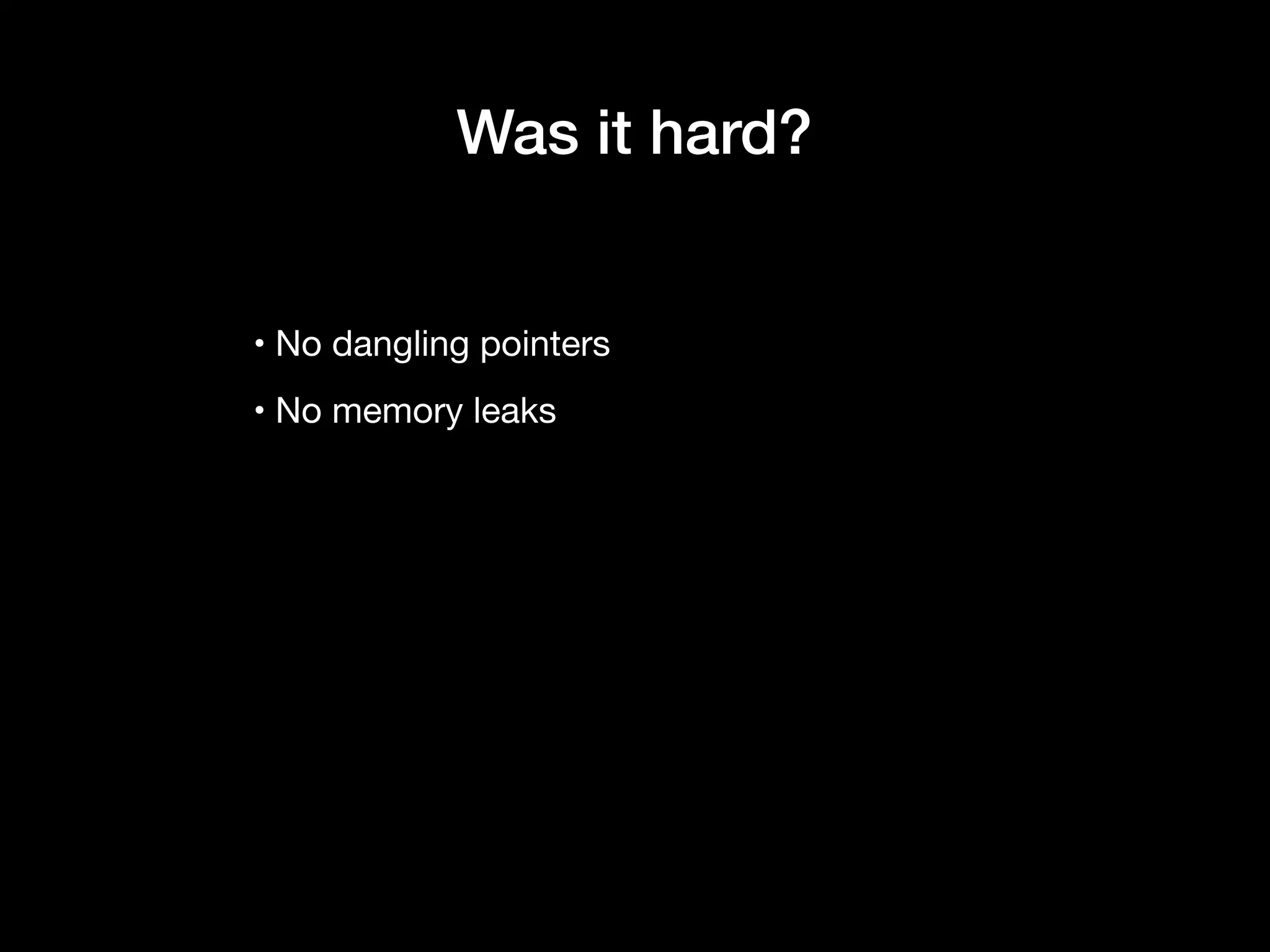 • No dangling pointers

• No memory leaks
Was it hard?
 
