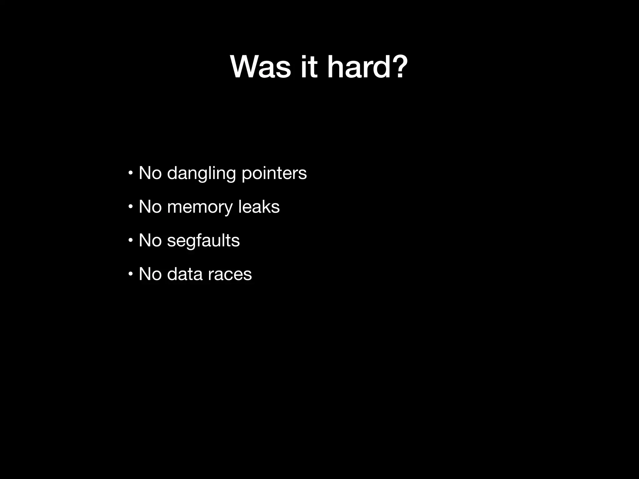 • No dangling pointers

• No memory leaks

• No segfaults

• No data races
Was it hard?
 
