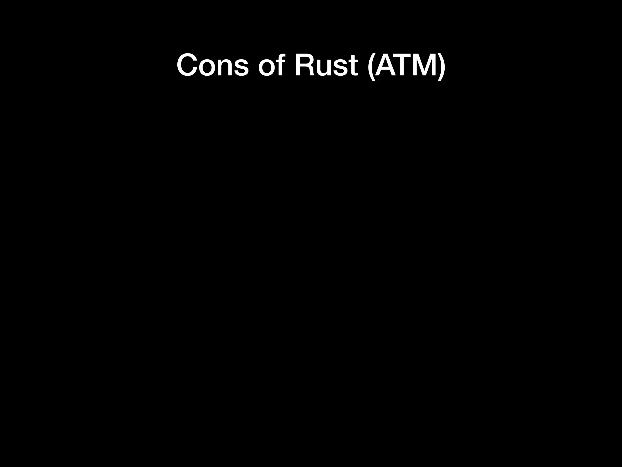 Cons of Rust (ATM)
 