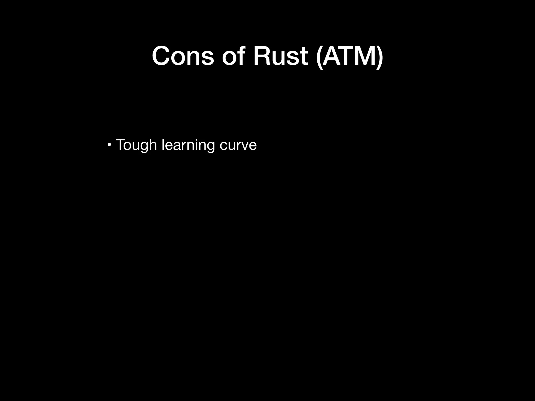 • Tough learning curve
Cons of Rust (ATM)
 