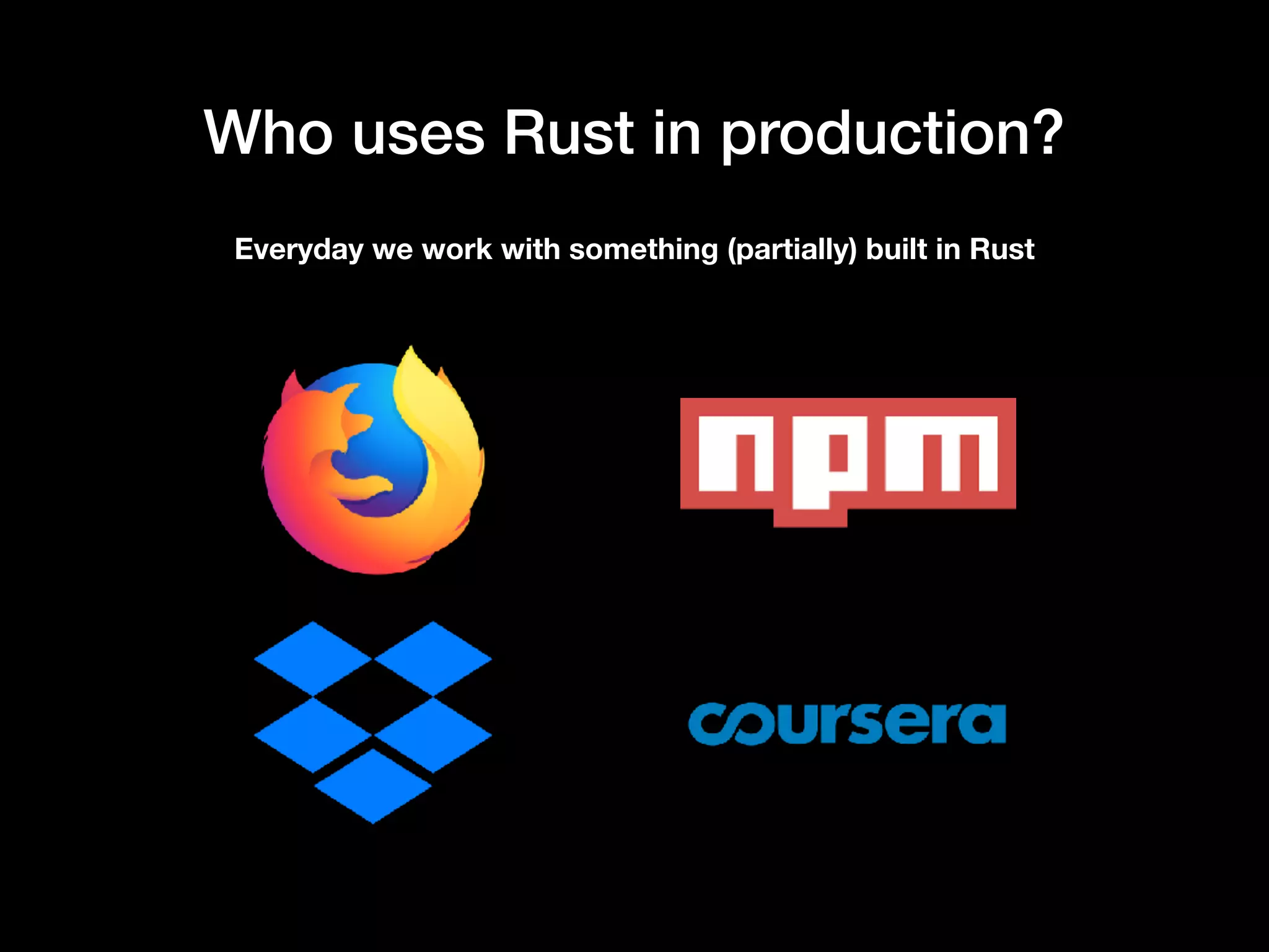 Who uses Rust in production?
Everyday we work with something (partially) built in Rust
 