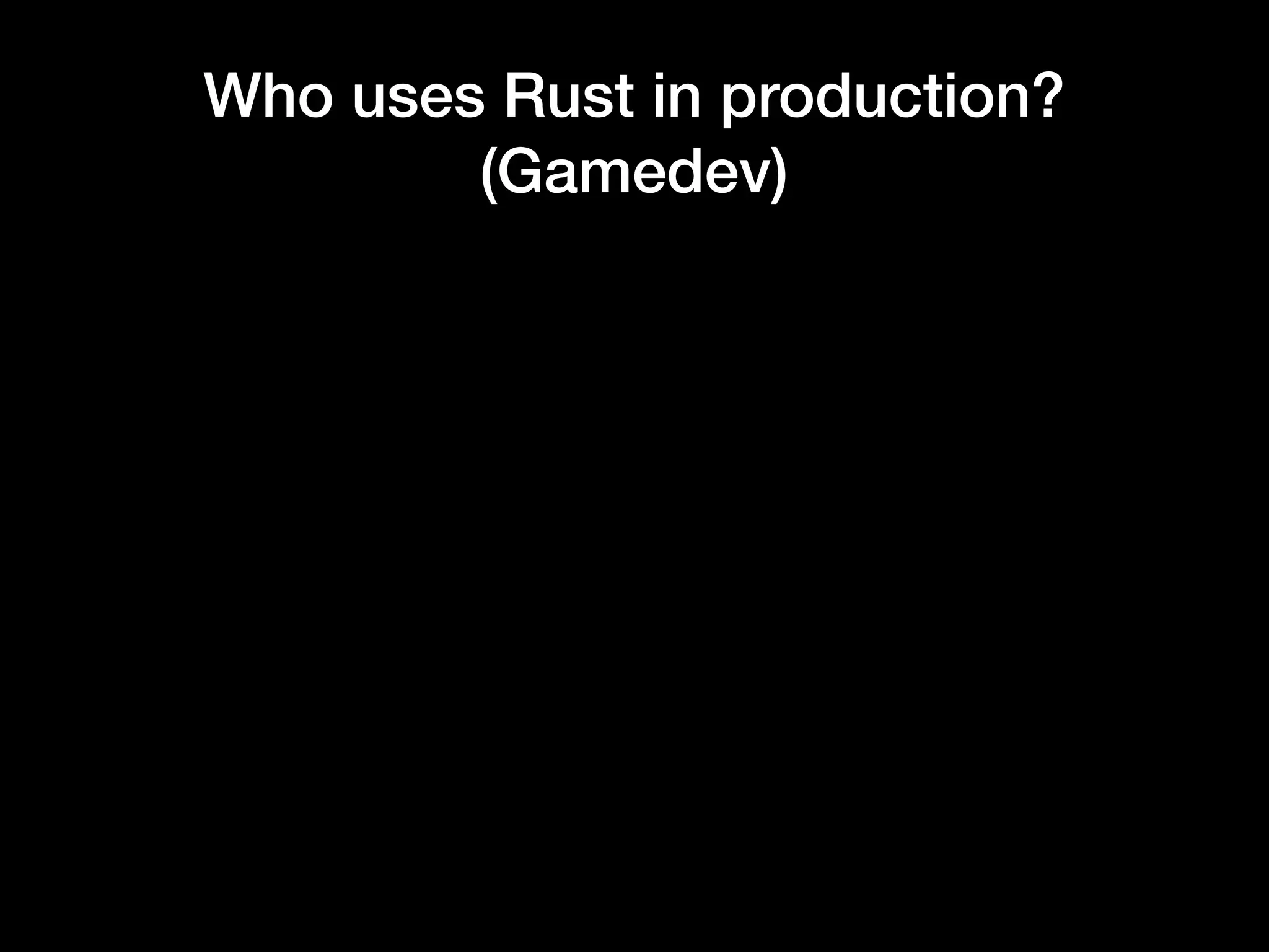 Who uses Rust in production?
(Gamedev)
 