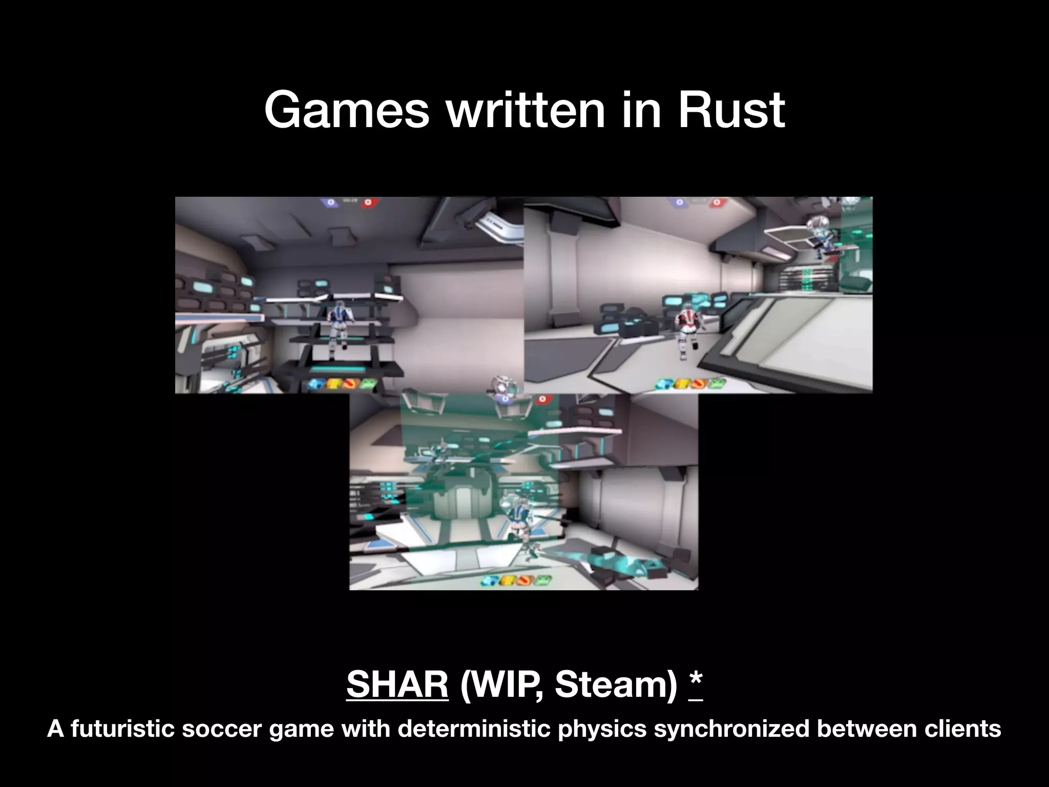 Games written in Rust
SHAR (WIP, Steam) *
A futuristic soccer game with deterministic physics synchronized between clients
 