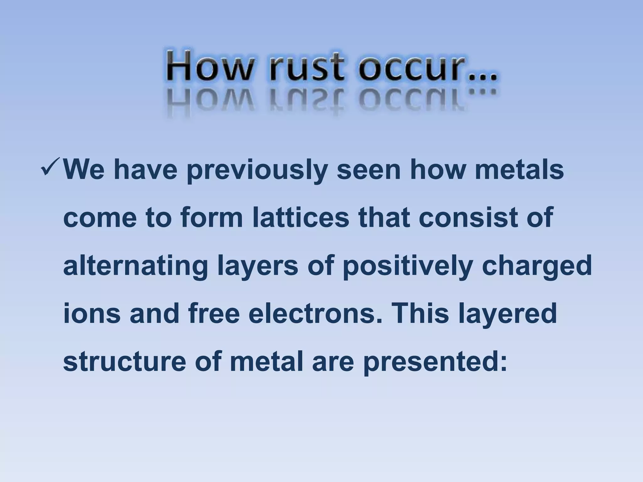 We have previously seen how metals
come to form lattices that consist of
alternating layers of positively charged
ions and free electrons. This layered
structure of metal are presented:
 