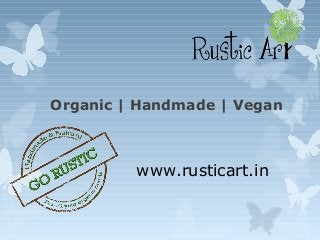 Organic | Handmade | Vegan
www.rusticart.in
 
