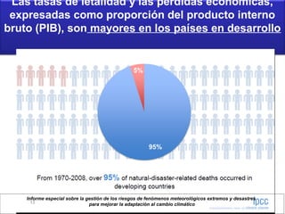 Las tasas de letalidad y las pérdidas económicas,
expresadas como proporción del producto interno
bruto (PIB), son mayores en los países en desarrollo
Informe especial sobre la gestión de los riesgos de fenómenos meteorológicos extremos y desastres
para mejorar la adaptación al cambio climático
 