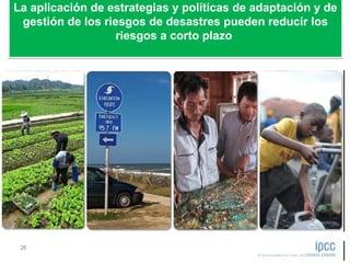 La aplicación de estrategias y políticas de adaptación y de
gestión de los riesgos de desastres pueden reducir los
riesgos a corto plazo
La aplicación de estrategias y políticas de adaptación y de
gestión de los riesgos de desastres pueden reducir los
riesgos a corto plazo
 