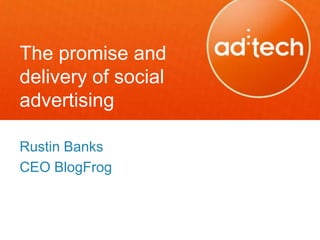 The promise and
delivery of social
advertising

Rustin Banks
CEO BlogFrog
 