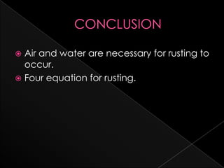  Air and water are necessary for rusting to
  occur.
 Four equation for rusting.
 