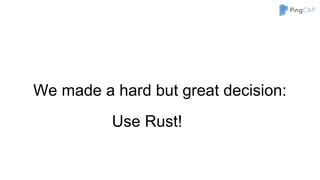 We made a hard but great decision:
Use Rust!
 