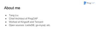 About me
● Tang Liu
● Chief Architect of PingCAP
● Worked at Kingsoft and Tencent
● Open sources: LedisDB, go-mysql, etc.
 