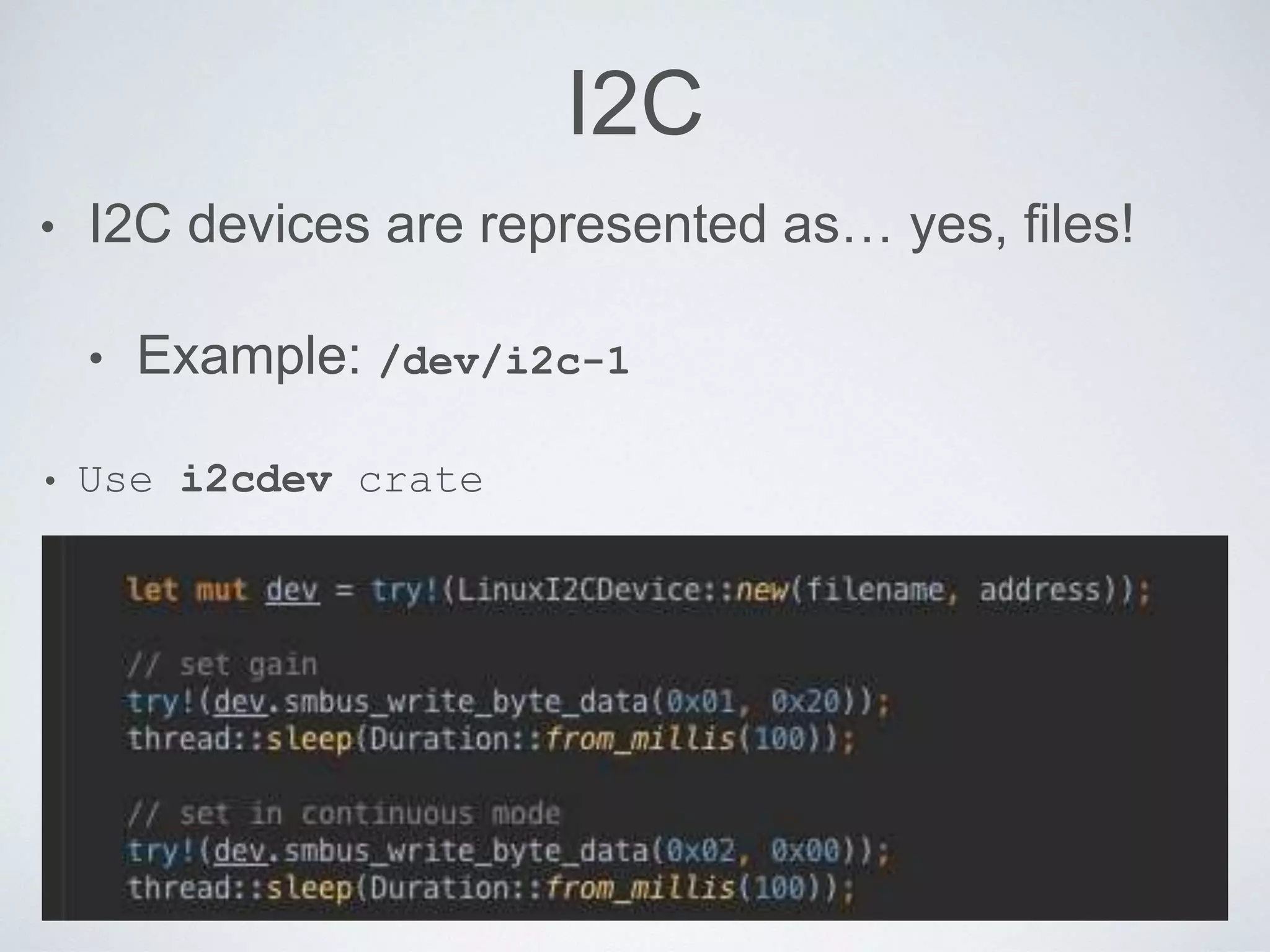 I2C
• I2C devices are represented as… yes, files!
• Example: /dev/i2c-1
• Use i2cdev crate
 