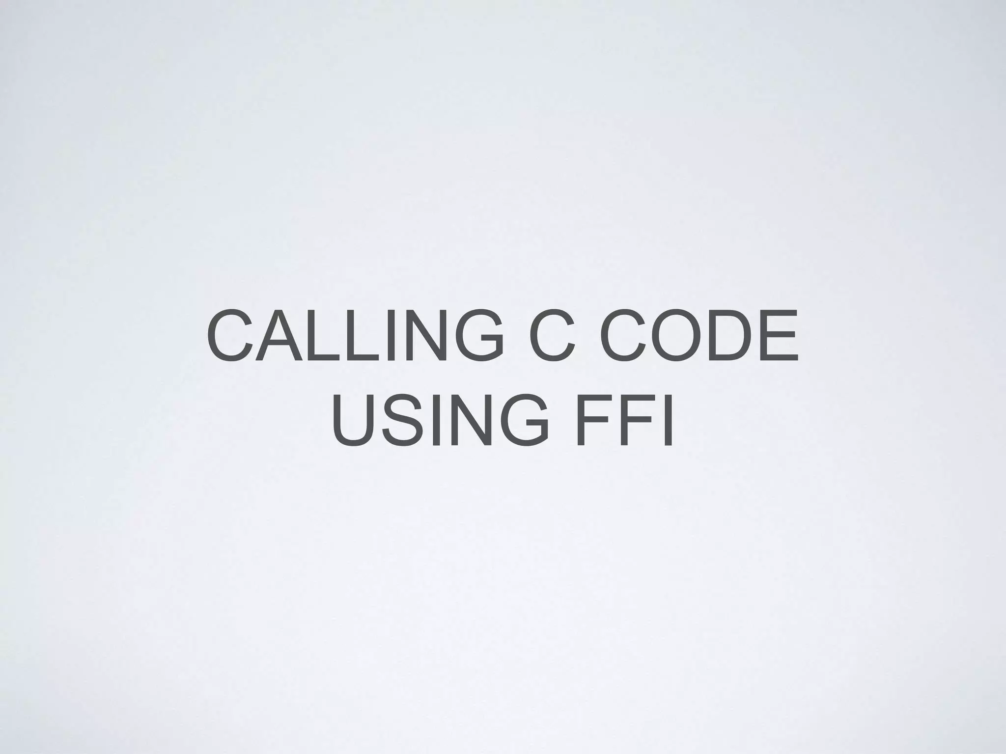 CALLING C CODE
USING FFI
 
