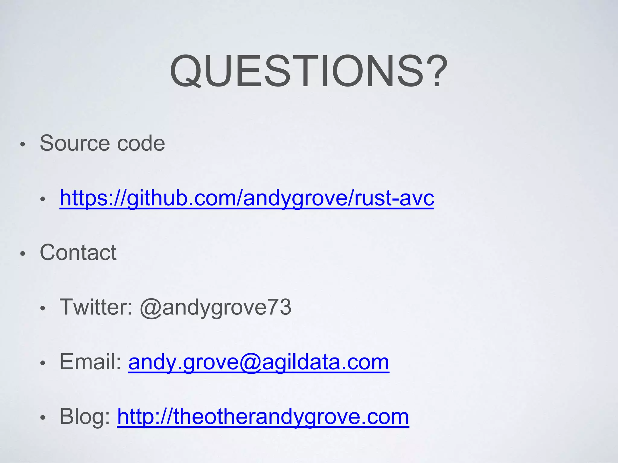 QUESTIONS?
• Source code
• https://github.com/andygrove/rust-avc
• Contact
• Twitter: @andygrove73
• Email: andy.grove@agildata.com
• Blog: http://theotherandygrove.com
 