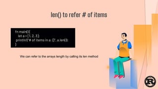 fn main() {
let a = [1, 2, 3];
println!("# of items in a: {}", a.len());
}
len() to refer # of items
We can refer to the arrays length by calling its len method
 