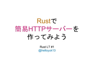 Rustで
簡易HTTPサーバーを
作ってみよう
Rust LT #1
@helloyuk13
 