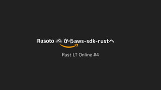 からaws-sdk-rustへ
Rust LT Online #4
 