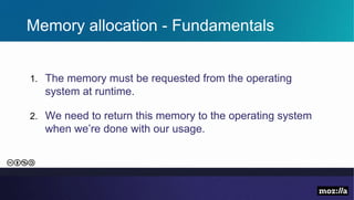 Memory allocation - Fundamentals
1. The memory must be requested from the operating
system at runtime.
2. We need to return this memory to the operating system
when we’re done with our usage.
 
