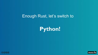 Enough Rust, let’s switch to
Python!
 