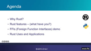 Agenda
• Why Rust?
• Rust features – (what have you?)
• FFIs (Foreign Function Interfaces) demo
• Rust Uses and Applications
@abhi12ravi
 