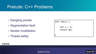 Prelude: C++ Problems
• Dangling pointer
• Segmentation fault
• Iterator invalidation
• Thread safety
int* abc() {
int x = 1;
return &x;
}
@abhi12ravi
 